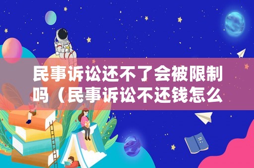 民事訴訟還不了會被限制嗎（民事訴訟不還錢怎么辦）