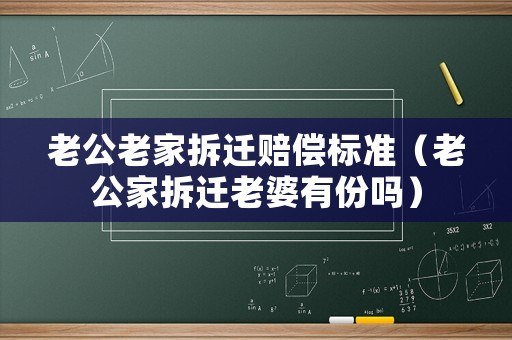 老公老家拆遷賠償標(biāo)準(zhǔn)（老公家拆遷老婆有份嗎）