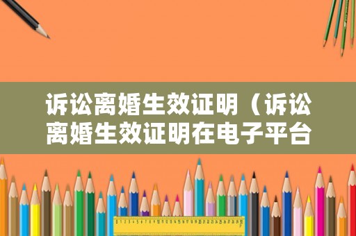 訴訟離婚生效證明（訴訟離婚生效證明在電子平臺怎么查）