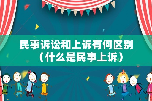 民事訴訟和上訴有何區(qū)別（什么是民事上訴）