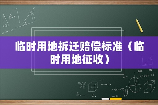 臨時用地拆遷賠償標準（臨時用地征收）
