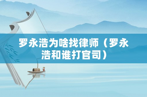 羅永浩為啥找律師（羅永浩和誰打官司）