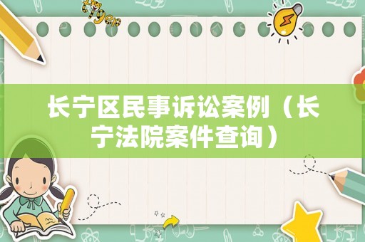 長寧區(qū)民事訴訟案例（長寧法院案件查詢）