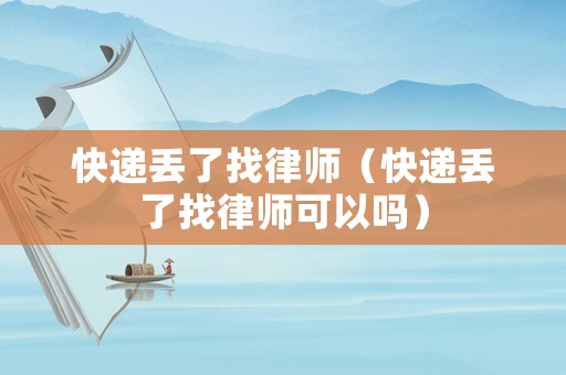 快遞丟了找律師（快遞丟了找律師可以嗎）