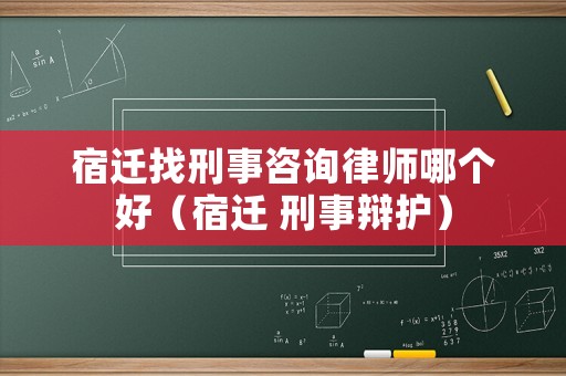 宿遷找刑事咨詢律師哪個(gè)好（宿遷 刑事辯護(hù)）