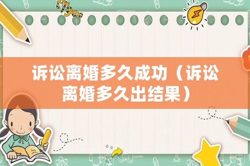 訴訟離婚多久成功（訴訟離婚多久出結果）