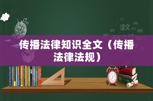 傳播法律知識全文（傳播法律法規(guī)）