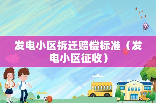 發電小區拆遷賠償標準（發電小區征收）
