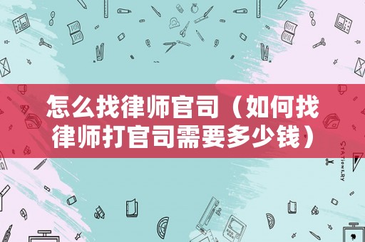 怎么找律師官司（如何找律師打官司需要多少錢）