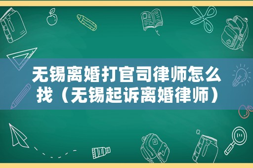 無錫離婚打官司律師怎么找（無錫起訴離婚律師）