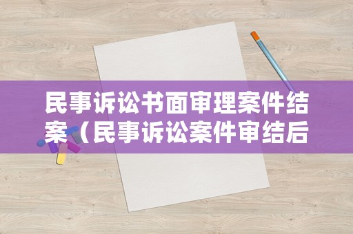 民事訴訟書面審理案件結案（民事訴訟案件審結后該怎么做）