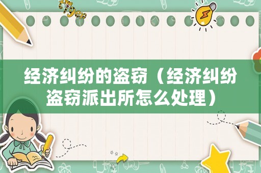 經濟糾紛的盜竊（經濟糾紛盜竊派出所怎么處理）