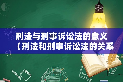 刑法與刑事訴訟法的意義（刑法和刑事訴訟法的關(guān)系）