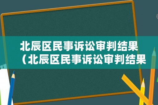 北辰區(qū)民事訴訟審判結(jié)果（北辰區(qū)民事訴訟審判結(jié)果查詢）