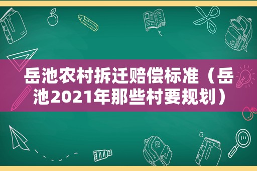 岳池農村拆遷賠償標準（岳池2021年那些村要規劃）