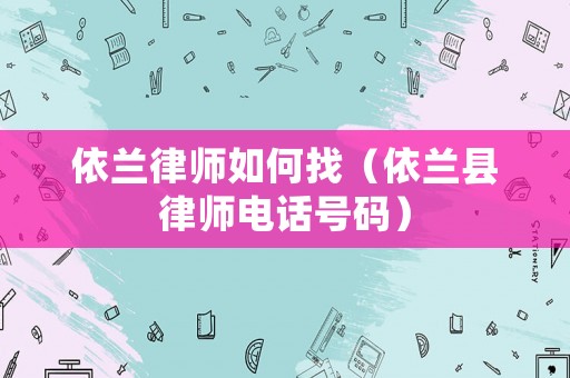 依蘭律師如何找（依蘭縣律師電話號碼）