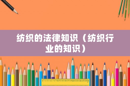 紡織的法律知識（紡織行業的知識）