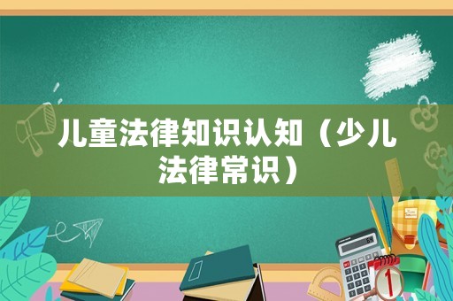 兒童法律知識認知（少兒法律常識）