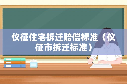 儀征住宅拆遷賠償標(biāo)準(zhǔn)（儀征市拆遷標(biāo)準(zhǔn)）