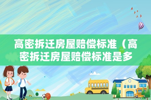 高密拆遷房屋賠償標(biāo)準(zhǔn)（高密拆遷房屋賠償標(biāo)準(zhǔn)是多少）