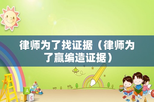 律師為了找證據(jù)（律師為了贏編造證據(jù)）