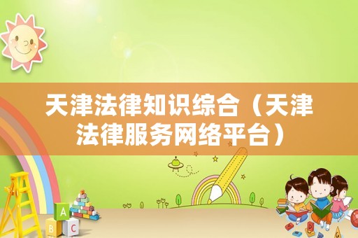 天津法律知識(shí)綜合（天津法律服務(wù)網(wǎng)絡(luò)平臺(tái)）