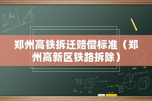 鄭州高鐵拆遷賠償標準（鄭州高新區鐵路拆除）