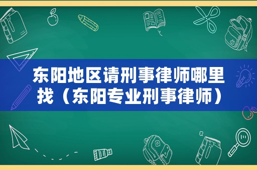 東陽地區請刑事律師哪里找（東陽專業刑事律師）