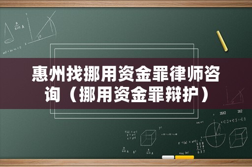 惠州找挪用資金罪律師咨詢（挪用資金罪辯護）