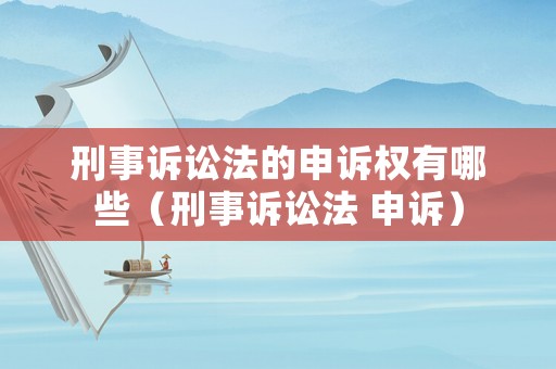 刑事訴訟法的申訴權有哪些（刑事訴訟法 申訴）