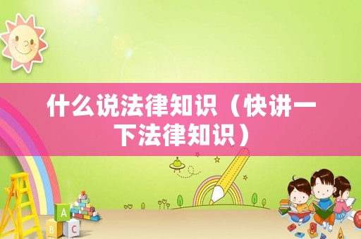 什么說法律知識（快講一下法律知識）