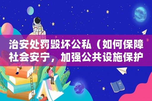 治安處罰毀壞公私（如何保障社會安寧，加強(qiáng)公共設(shè)施保護(hù)）
