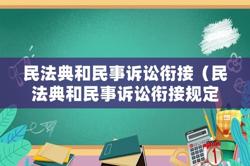 民法典和民事訴訟銜接（民法典和民事訴訟銜接規定）
