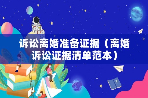 訴訟離婚準備證據（離婚訴訟證據清單范本）