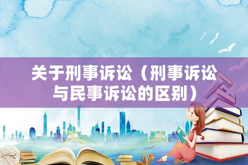 關于刑事訴訟（刑事訴訟與民事訴訟的區別）