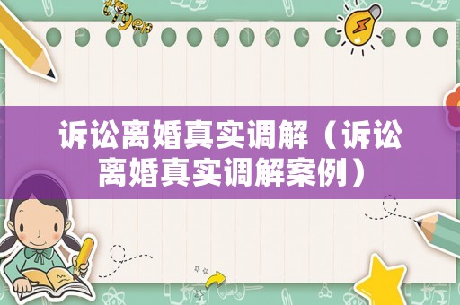 訴訟離婚真實調解（訴訟離婚真實調解案例）
