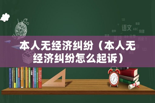 本人無經濟糾紛（本人無經濟糾紛怎么起訴）