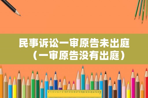 民事訴訟一審原告未出庭（一審原告沒有出庭）