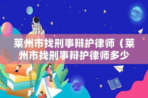 萊州市找刑事辯護(hù)律師（萊州市找刑事辯護(hù)律師多少錢）