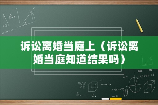 訴訟離婚當(dāng)庭上（訴訟離婚當(dāng)庭知道結(jié)果嗎）