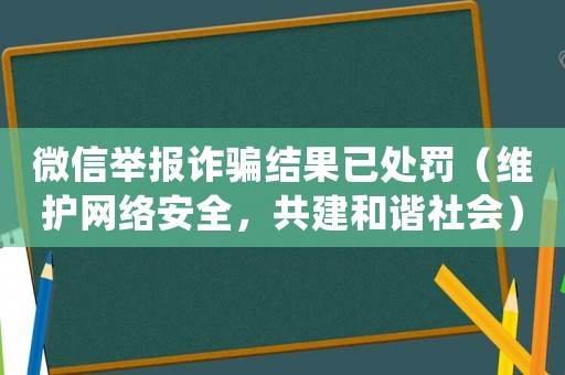 微信舉報詐騙結果已處罰（維護網絡安全，共建和諧社會）