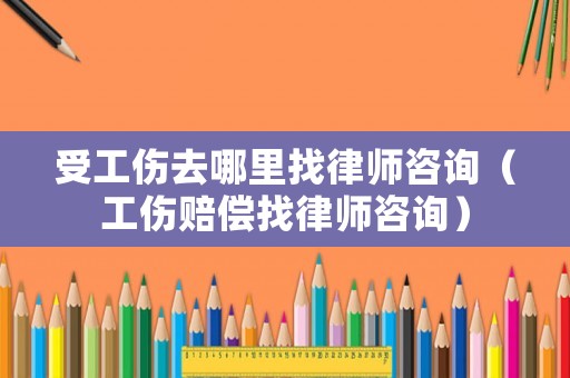 受工傷去哪里找律師咨詢（工傷賠償找律師咨詢）
