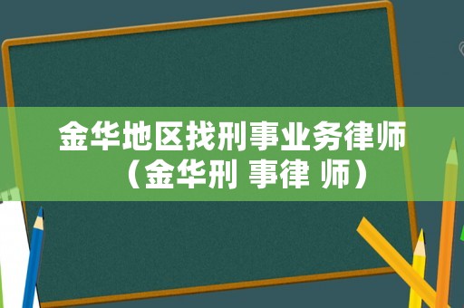 金華地區找刑事業務律師（金華刑 事律 師）