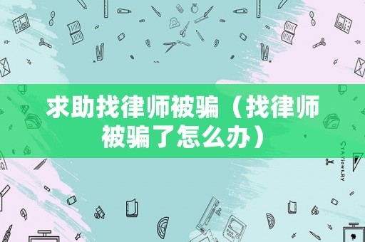 求助找律師被騙（找律師被騙了怎么辦）