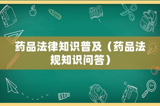 藥品法律知識普及（藥品法規知識問答）