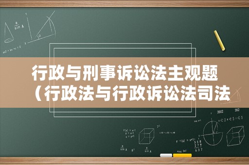 行政與刑事訴訟法主觀題（行政法與行政訴訟法司法考試真題案例分析）