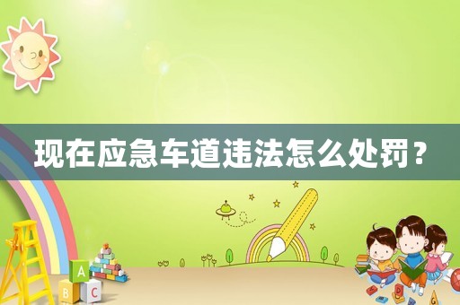 現(xiàn)在應(yīng)急車道違法怎么處罰？