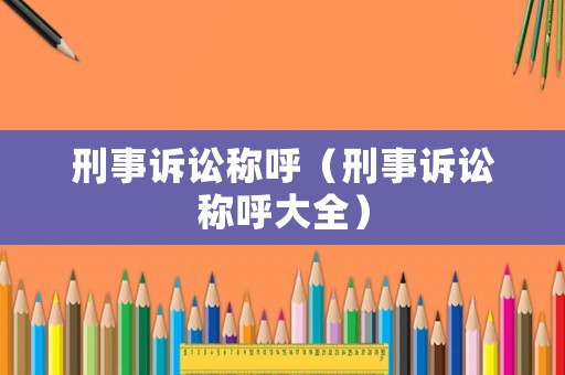 刑事訴訟稱呼（刑事訴訟稱呼大全）