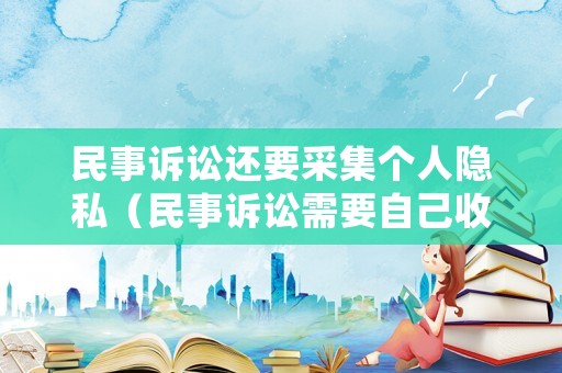 民事訴訟還要采集個(gè)人隱私（民事訴訟需要自己收集證據(jù)嗎）