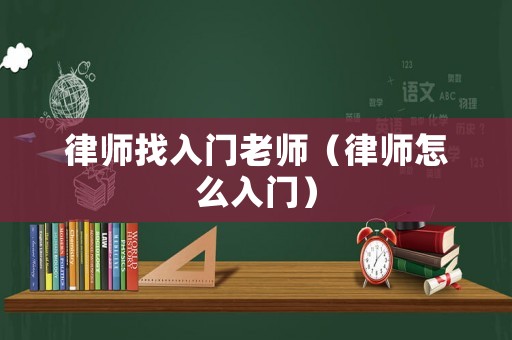律師找入門老師（律師怎么入門）
